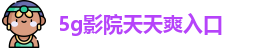 5g影院天天爽入口_5g影院在线观看入口_app破解版